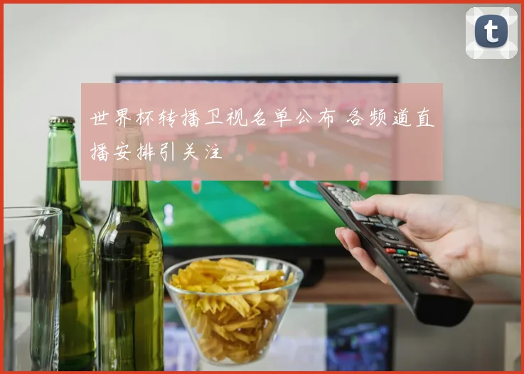 世界杯转播卫视名单公布 各频道直播安排引关注