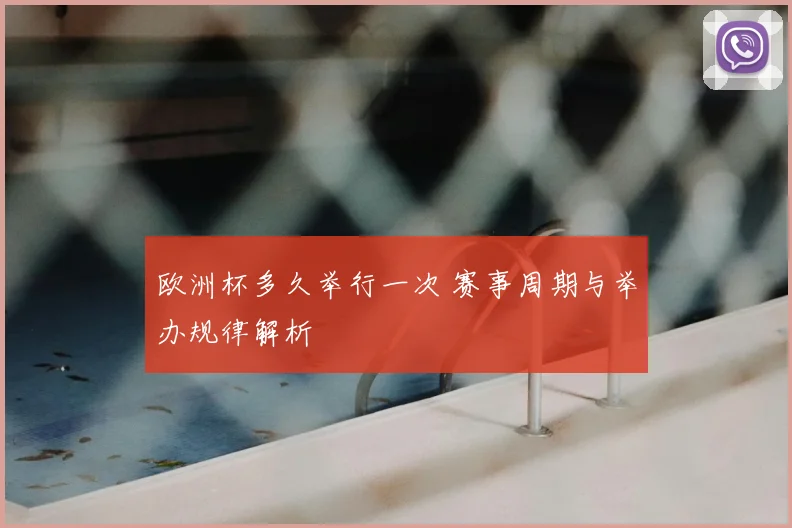 欧洲杯多久举行一次 赛事周期与举办规律解析