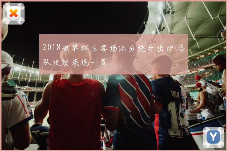 2018世界杯主客场比分统计出炉 各队攻防表现一览